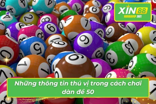 Cách Chơi Dàn Đề 50 Số Xin88 Đơn Giản Và Hiệu Quả Không thể bỏ qua những thông tin thú vị trong cách dàn đề 50 số