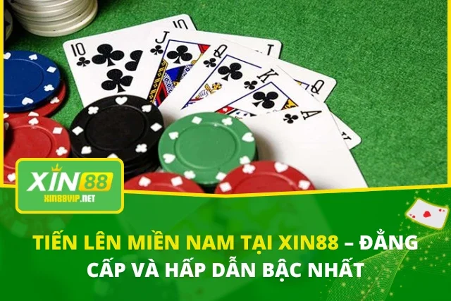 Tiến Lên Miền Nam Tại XIN88 – Đẳng Cấp Và Hấp Dẫn Bậc Nhất Tiến Lên Miền Nam